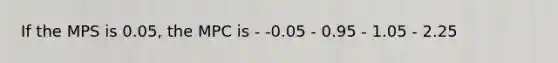 If the MPS is 0.05, the MPC is - -0.05 - 0.95 - 1.05 - 2.25