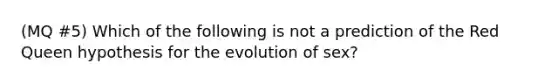 (MQ #5) Which of the following is not a prediction of the Red Queen hypothesis for the evolution of sex?