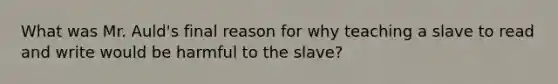 What was Mr. Auld's final reason for why teaching a slave to read and write would be harmful to the slave?