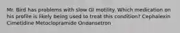 Mr. Bird has problems with slow GI motility. Which medication on his profile is likely being used to treat this condition? Cephalexin Cimetidine Metoclopramide Ondansetron