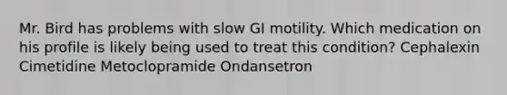 Mr. Bird has problems with slow GI motility. Which medication on his profile is likely being used to treat this condition? Cephalexin Cimetidine Metoclopramide Ondansetron