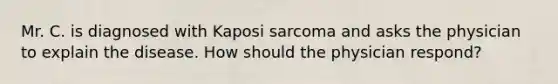 Mr. C. is diagnosed with Kaposi sarcoma and asks the physician to explain the disease. How should the physician respond?