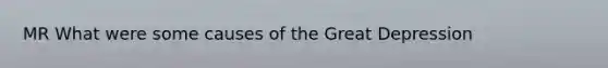 MR What were some causes of the Great Depression