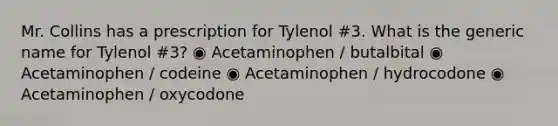 Mr. Collins has a prescription for Tylenol #3. What is the generic name for Tylenol #3? ◉ Acetaminophen / butalbital ◉ Acetaminophen / codeine ◉ Acetaminophen / hydrocodone ◉ Acetaminophen / oxycodone