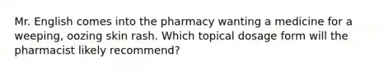 Mr. English comes into the pharmacy wanting a medicine for a weeping, oozing skin rash. Which topical dosage form will the pharmacist likely recommend?