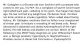 Mr. Gallagher is a 60-year-old man (he/him) with a prostate who comes to see you, his PCP, for a complaint of severe 10/10 lower right-sided back pain, radiating to his groin, that began two days ago. He has not had any weight loss. He denies fever. He does not drink alcohol or smoke cigarettes. When asked about family history, Mr. Gallagher mentions that his father once complained of similar pain. Urinalysis is revealing of red blood cells. Renal ultrasound is obtained and shows hydronephrosis of the right kidney. The left kidney and bladder are normal. Which of the following is the MOST likely diagnosis on your differential? Select one: a. Benign prostatic hypertrophy b. Nephrolithiasis c. Prostate cancer d. Renal Cell Carcinoma e. Pyelonephritis