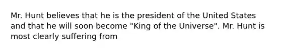 Mr. Hunt believes that he is the president of the United States and that he will soon become "King of the Universe". Mr. Hunt is most clearly suffering from