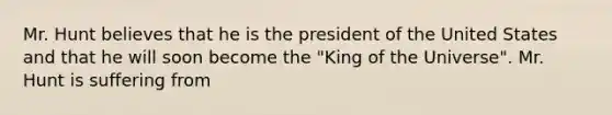 Mr. Hunt believes that he is the president of the United States and that he will soon become the "King of the Universe". Mr. Hunt is suffering from