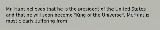 Mr. Hunt believes that he is the president of the United States and that he will soon become "King of the Universe". Mr.Hunt is most clearly suffering from