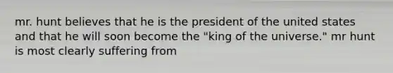 mr. hunt believes that he is the president of the united states and that he will soon become the "king of the universe." mr hunt is most clearly suffering from