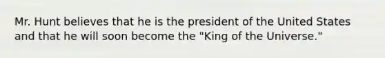 Mr. Hunt believes that he is the president of the United States and that he will soon become the "King of the Universe."