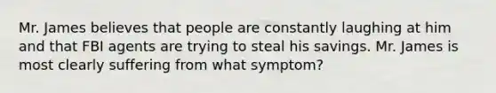 Mr. James believes that people are constantly laughing at him and that FBI agents are trying to steal his savings. Mr. James is most clearly suffering from what symptom?