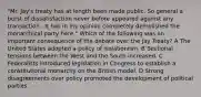 "Mr. Jay's treaty has at length been made public. So general a burst of dissatisfaction never before appeared against any transaction...It has in my opinion completely demolished the monarchical party here." Which of the following was an important consequence of the debate over the Jay Treaty? A The United States adopted a policy of isolationism. B Sectional tensions between the West and the South increased. C Federalists introduced legislation in Congress to establish a constitutional monarchy on the British model. D Strong disagreements over policy promoted the development of political parties.