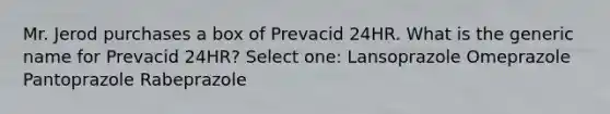 Mr. Jerod purchases a box of Prevacid 24HR. What is the generic name for Prevacid 24HR? Select one: Lansoprazole Omeprazole Pantoprazole Rabeprazole