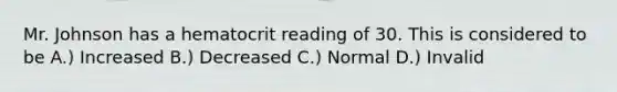 Mr. Johnson has a hematocrit reading of 30. This is considered to be A.) Increased B.) Decreased C.) Normal D.) Invalid