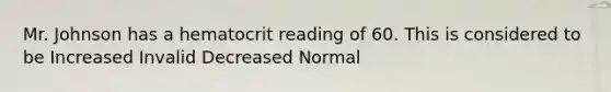 Mr. Johnson has a hematocrit reading of 60. This is considered to be Increased Invalid Decreased Normal