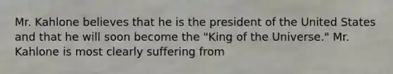 Mr. Kahlone believes that he is the president of the United States and that he will soon become the "King of the Universe." Mr. Kahlone is most clearly suffering from