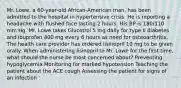 Mr. Lowe, a 60-year-old African-American man, has been admitted to the hospital in hypertensive crisis. He is reporting a headache with flushed face lasting 2 hours. His BP is 180/110 mm Hg. Mr. Lowe takes Glucotrol 5 mg daily for type II diabetes and ibuprofen 400 mg every 6 hours as need for osteoarthritis. The health care provider has ordered lisinopril 10 mg to be given orally. When administering lisinopril to Mr. Lowe for the first time, what should the nurse be most concerned about? Preventing hypoglycemia Monitoring for marked hypotension Teaching the patient about the ACE cough Assessing the patient for signs of an infection