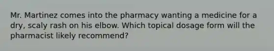 Mr. Martinez comes into the pharmacy wanting a medicine for a dry, scaly rash on his elbow. Which topical dosage form will the pharmacist likely recommend?