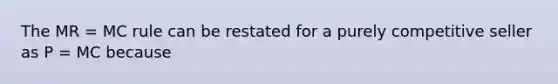 The MR = MC rule can be restated for a purely competitive seller as P = MC because
