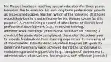 Mr. Mosses has been teaching special education for three years. He would like to evaluate his own long-term professional growth as a special education teacher. Which of the following strategies would likely be the most effective for Mr. Mosses to use for this purpose? A. maintaining a record of attendance at district-level professional development (e.g., in-service training, administrative meetings, professional seminars) B. creating a checklist for students to complete at the end of the school year to provide feedback on their learning experience C. reviewing all of the students' Individualized Education Program (IP) goals to determine how many were achieved during the school year D. maintaining a teaching portfolio (e.g., samples of student work, administrative observations, lesson plans, self-reflection journals)