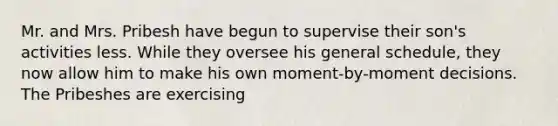 Mr. and Mrs. Pribesh have begun to supervise their son's activities less. While they oversee his general schedule, they now allow him to make his own moment-by-moment decisions. The Pribeshes are exercising