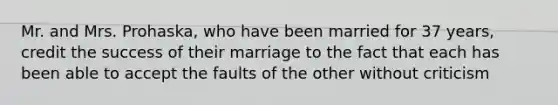 Mr. and Mrs. Prohaska, who have been married for 37 years, credit the success of their marriage to the fact that each has been able to accept the faults of the other without criticism