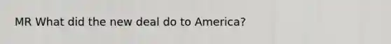 MR What did the new deal do to America?