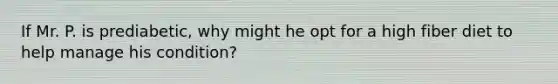 If Mr. P. is prediabetic, why might he opt for a high fiber diet to help manage his condition?