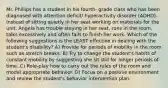 Mr. Phillips has a student in his fourth- grade class who has been diagnosed with attention deficit/ hyperactivity disorder (ADHD). Instead of sitting quietly in her seat working on materials for the unit, Angela has trouble staying in her seat, runs in the room, talks excessively and often fails to finish her work. Which of the following suggestions is the LEAST effective in dealing with the student's disability? A) Provide for periods of mobility in the room such as stretch breaks. B) Try to change the student's habits of constant mobility by suggesting she sit still for longer periods of time. C) Role-play how to carry out the rules of the room and model appropriate behavior. D) Focus on a positive environment and review the student's behavior intervention plan.