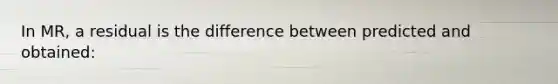 In MR, a residual is the difference between predicted and obtained: