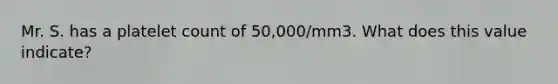 Mr. S. has a platelet count of 50,000/mm3. What does this value indicate?