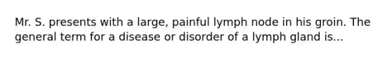 Mr. S. presents with a large, painful lymph node in his groin. The general term for a disease or disorder of a lymph gland is...