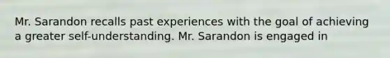 Mr. Sarandon recalls past experiences with the goal of achieving a greater self-understanding. Mr. Sarandon is engaged in