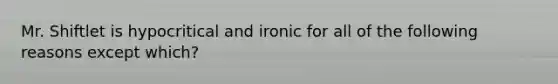 Mr. Shiftlet is hypocritical and ironic for all of the following reasons except which?