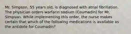 Mr. Simpson, 55 years old, is diagnosed with atrial fibrillation. The physician orders warfarin sodium (Coumadin) for Mr. Simpson. While implementing this order, the nurse makes certain that which of the following medications is available as the antidote for Coumadin?