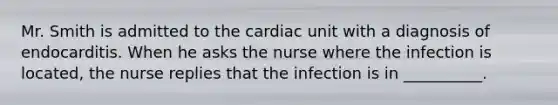 Mr. Smith is admitted to the cardiac unit with a diagnosis of endocarditis. When he asks the nurse where the infection is located, the nurse replies that the infection is in __________.