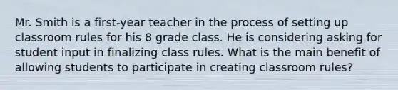 Mr. Smith is a first-year teacher in the process of setting up classroom rules for his 8 grade class. He is considering asking for student input in finalizing class rules. What is the main benefit of allowing students to participate in creating classroom rules?