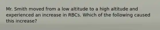 Mr. Smith moved from a low altitude to a high altitude and experienced an increase in RBCs. Which of the following caused this increase?