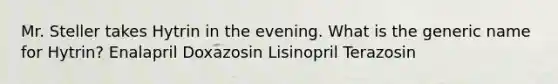 Mr. Steller takes Hytrin in the evening. What is the generic name for Hytrin? Enalapril Doxazosin Lisinopril Terazosin