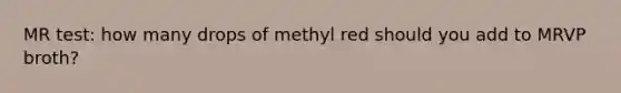 MR test: how many drops of methyl red should you add to MRVP broth?