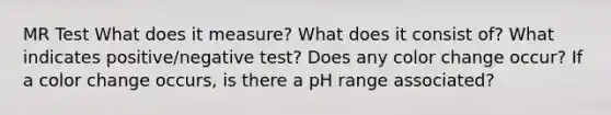 MR Test What does it measure? What does it consist of? What indicates positive/negative test? Does any color change occur? If a color change occurs, is there a pH range associated?