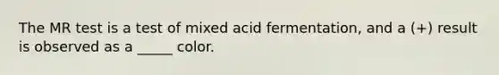 The MR test is a test of mixed acid fermentation, and a (+) result is observed as a _____ color.