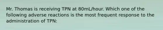 Mr. Thomas is receiving TPN at 80mL/hour. Which one of the following adverse reactions is the most frequent response to the administration of TPN: