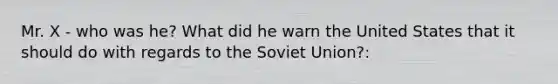 Mr. X - who was he? What did he warn the United States that it should do with regards to the Soviet Union?: