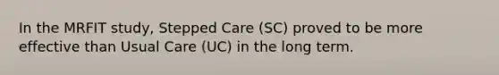 In the MRFIT study, Stepped Care (SC) proved to be more effective than Usual Care (UC) in the long term.