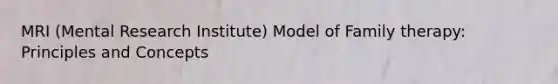 MRI (Mental Research Institute) Model of Family therapy: Principles and Concepts