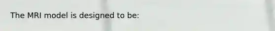 The MRI model is designed to be: