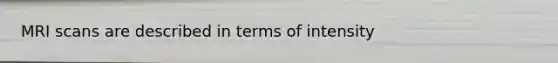 MRI scans are described in terms of intensity