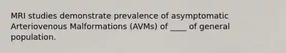 MRI studies demonstrate prevalence of asymptomatic Arteriovenous Malformations (AVMs) of ____ of general population.